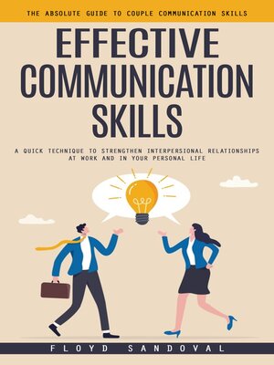 cover image of Effective Communication Skills--The Absolute Guide to Couple Communication Skills (A Quick Technique to Strengthen Interpersional Relationships at Work and in Your Personal Life)